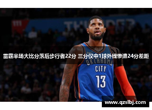 雷霆半场大比分落后步行者22分 三分仅中1球外线惨遭24分差距