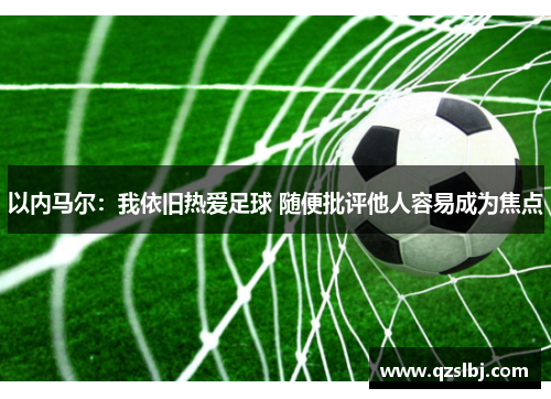 以内马尔：我依旧热爱足球 随便批评他人容易成为焦点